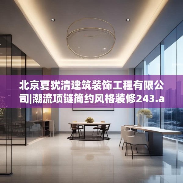 北京夏犹清建筑装饰工程有限公司|潮流项链简约风格装修243.a119b120c123fgy.130fghfd