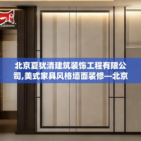 北京夏犹清建筑装饰工程有限公司,美式家具风格墙面装修—北京夏犹清建筑装饰工程有限公司156.a32b33c36fgy.43lkjl