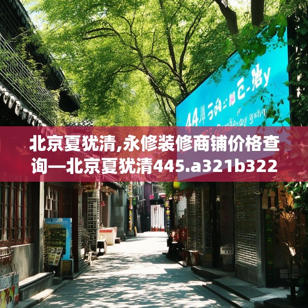 北京夏犹清,永修装修商铺价格查询—北京夏犹清445.a321b322c325fgy.332poiy