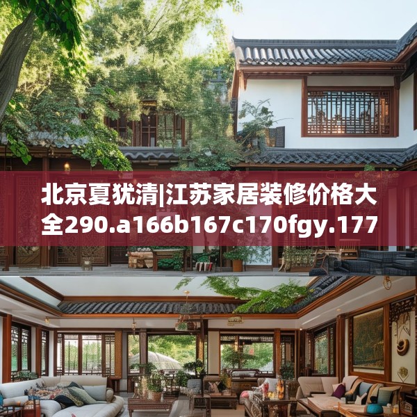 北京夏犹清|江苏家居装修价格大全290.a166b167c170fgy.17776675