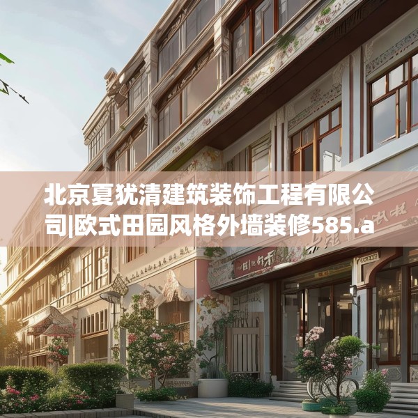 北京夏犹清建筑装饰工程有限公司|欧式田园风格外墙装修585.a461b462c465fgy.472fghfd
