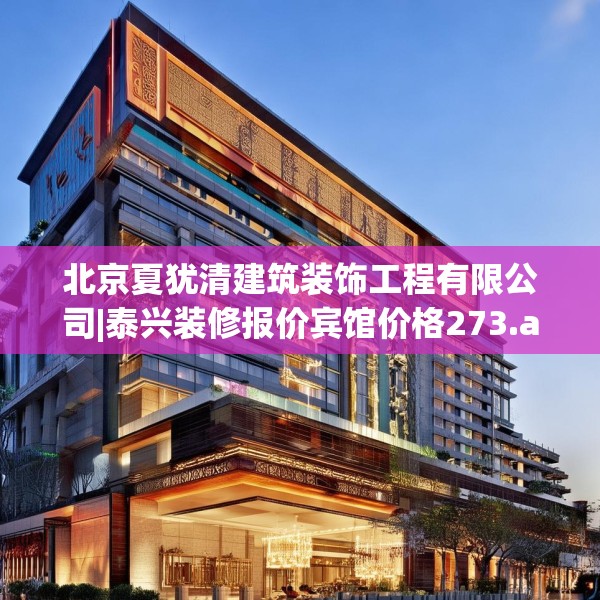 北京夏犹清建筑装饰工程有限公司|泰兴装修报价宾馆价格273.a149b150c153fgy.160uyk