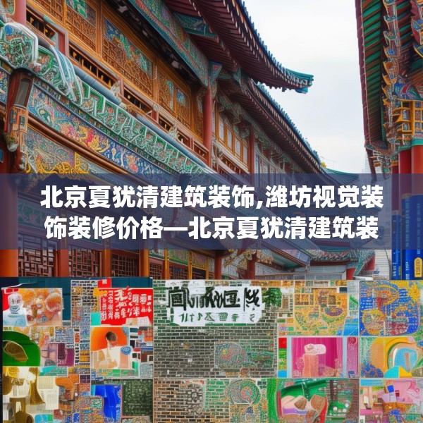 北京夏犹清建筑装饰,潍坊视觉装饰装修价格—北京夏犹清建筑装饰158.a34b35c38fgy.45xczxv