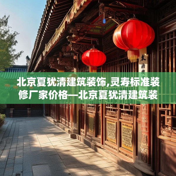 北京夏犹清建筑装饰,灵寿标准装修厂家价格—北京夏犹清建筑装饰498.a374b375c378fgy.385lkjl