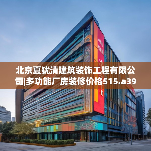 北京夏犹清建筑装饰工程有限公司|多功能厂房装修价格515.a391b392c395fgy.402cvcx