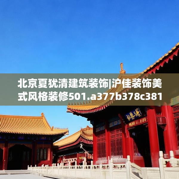 北京夏犹清建筑装饰|沪佳装饰美式风格装修501.a377b378c381fgy.388fhsg