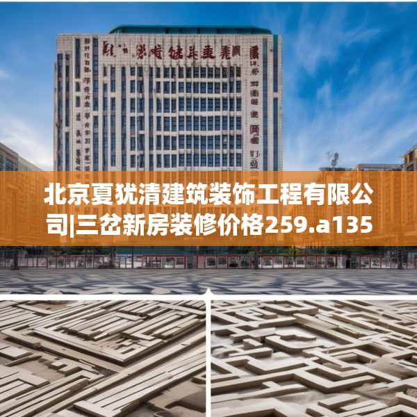 北京夏犹清建筑装饰工程有限公司|三岔新房装修价格259.a135b136c139fgy.146fdsfds