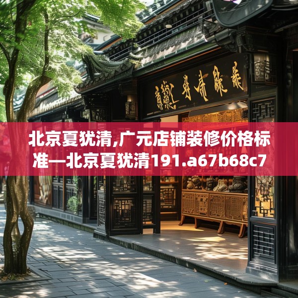 北京夏犹清,广元店铺装修价格标准—北京夏犹清191.a67b68c71fgy.78cvcx