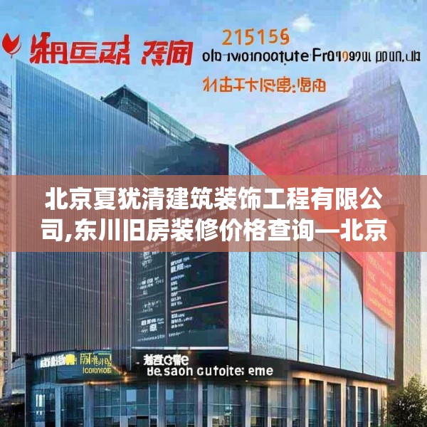 北京夏犹清建筑装饰工程有限公司,东川旧房装修价格查询—北京夏犹清建筑装饰工程有限公司251.a127b128c131fgy.138bnbn