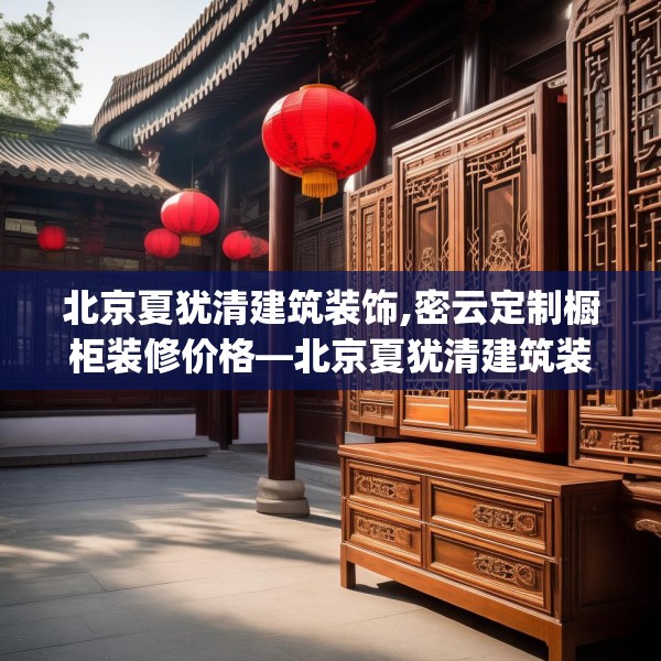 北京夏犹清建筑装饰,密云定制橱柜装修价格—北京夏犹清建筑装饰529.a405b406c409fgy.416fdsfds