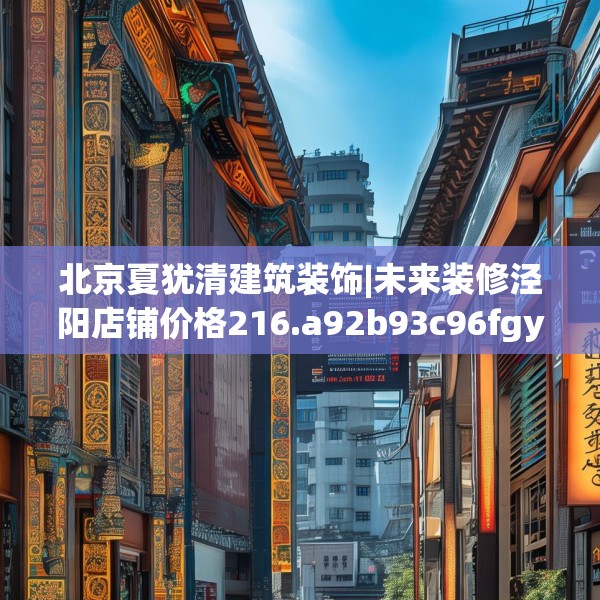 北京夏犹清建筑装饰|未来装修泾阳店铺价格216.a92b93c96fgy.103nbn