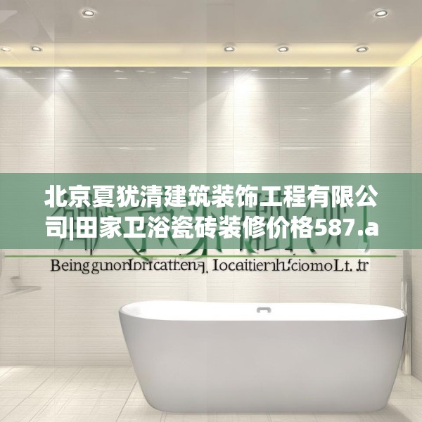 北京夏犹清建筑装饰工程有限公司|田家卫浴瓷砖装修价格587.a463b464c467fgy.474cvcx