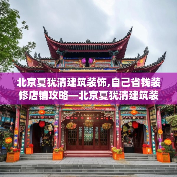 北京夏犹清建筑装饰,自己省钱装修店铺攻略—北京夏犹清建筑装饰313.a189b190c193fgy.200fdsfds