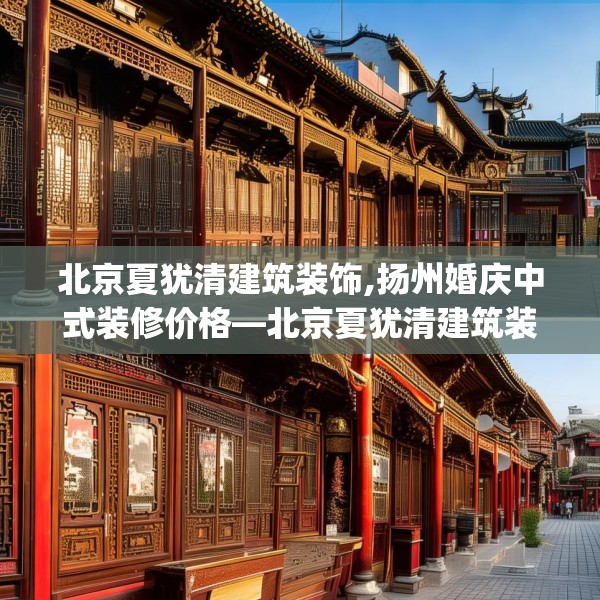 北京夏犹清建筑装饰,扬州婚庆中式装修价格—北京夏犹清建筑装饰131.a7b8c11fgy.18fds