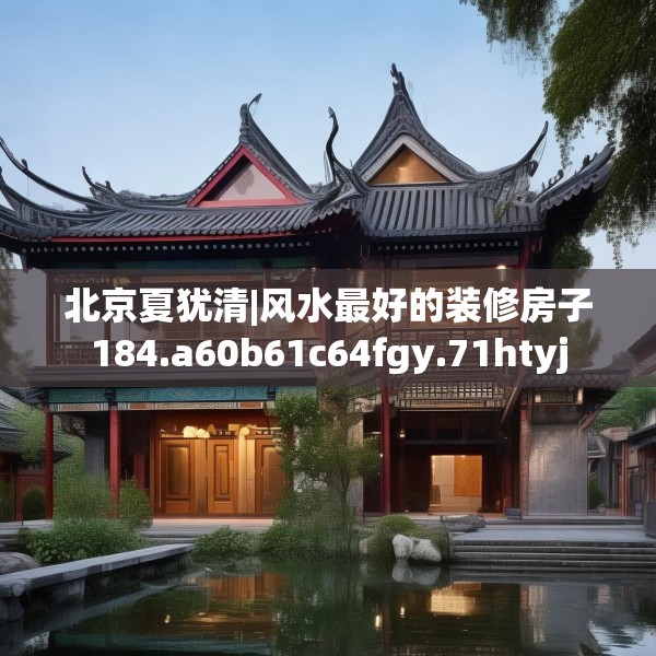 北京夏犹清|风水最好的装修房子184.a60b61c64fgy.71htyj