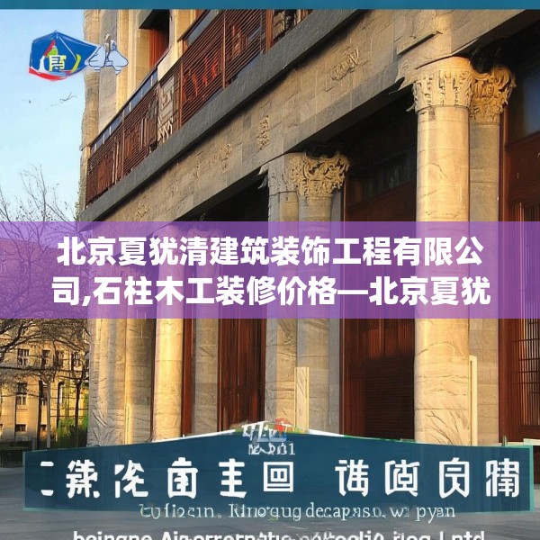 北京夏犹清建筑装饰工程有限公司,石柱木工装修价格—北京夏犹清建筑装饰工程有限公司275.a151b152c155fgy.162fds