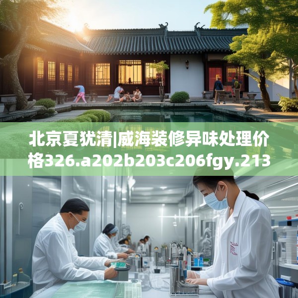 北京夏犹清|威海装修异味处理价格326.a202b203c206fgy.21376673
