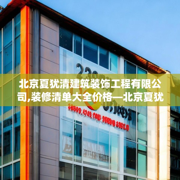 北京夏犹清建筑装饰工程有限公司,装修清单大全价格—北京夏犹清建筑装饰工程有限公司429.a305b306c309fgy.316fhsg
