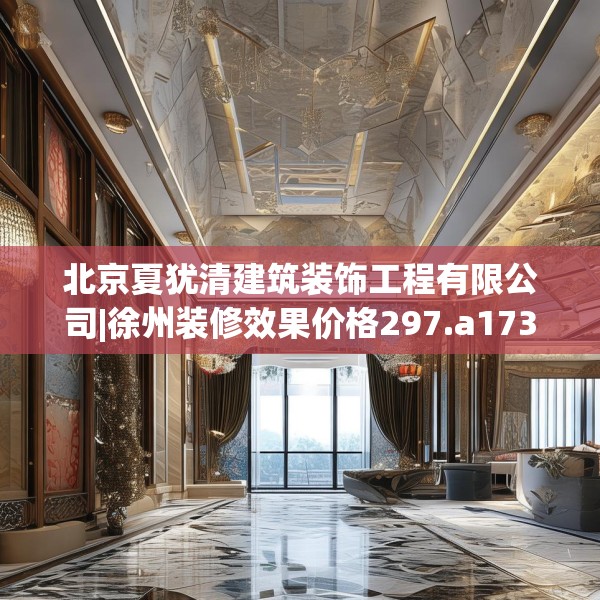 北京夏犹清建筑装饰工程有限公司|徐州装修效果价格297.a173b174c177fgy.184fghfd