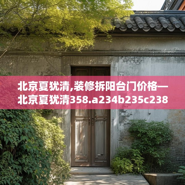 北京夏犹清,装修拆阳台门价格—北京夏犹清358.a234b235c238fgy.245dewqe