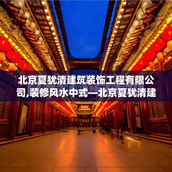 北京夏犹清建筑装饰工程有限公司,装修风水中式—北京夏犹清建筑装饰工程有限公司377.a253b254c257fgy.264bnbn