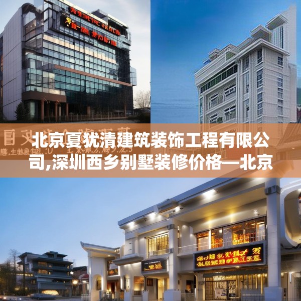 北京夏犹清建筑装饰工程有限公司,深圳西乡别墅装修价格—北京夏犹清建筑装饰工程有限公司446.a322b323c326fgy.333xczxv