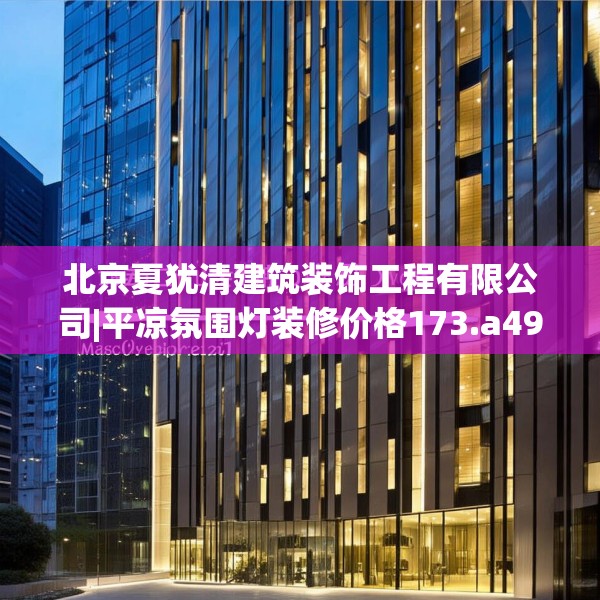 北京夏犹清建筑装饰工程有限公司|平凉氛围灯装修价格173.a49b50c53fgy.60cvcx