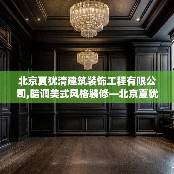 北京夏犹清建筑装饰工程有限公司,暗调美式风格装修—北京夏犹清建筑装饰工程有限公司203.a79b80c83fgy.90fds