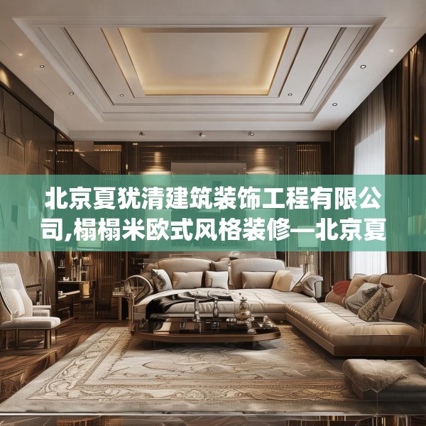 北京夏犹清建筑装饰工程有限公司,榻榻米欧式风格装修—北京夏犹清建筑装饰工程有限公司290.a166b167c170fgy.17776675
