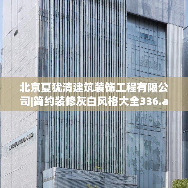 北京夏犹清建筑装饰工程有限公司|简约装修灰白风格大全336.a212b213c216fgy.223lkjl