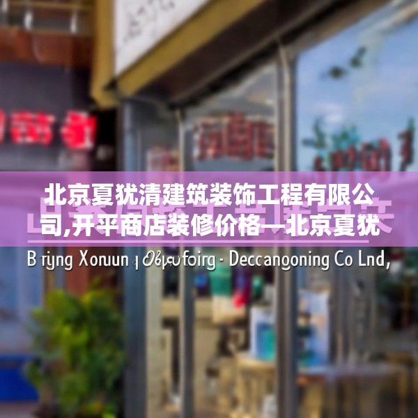 北京夏犹清建筑装饰工程有限公司,开平商店装修价格—北京夏犹清建筑装饰工程有限公司387.a263b264c267fgy.274fghfd