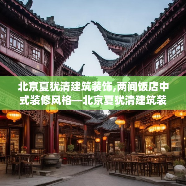 北京夏犹清建筑装饰,两间饭店中式装修风格—北京夏犹清建筑装饰201.a77b78c81fgy.88uyk