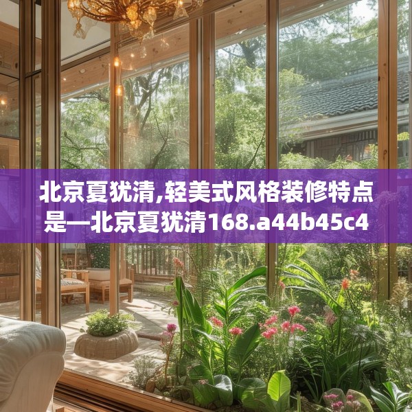 北京夏犹清,轻美式风格装修特点是—北京夏犹清168.a44b45c48fgy.55dsfds