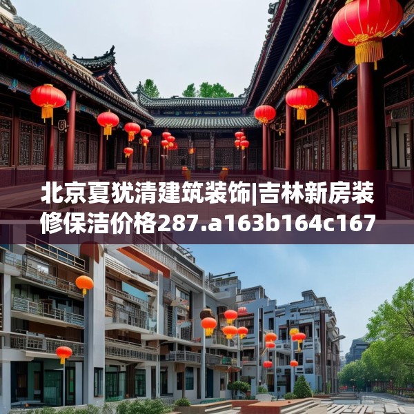 北京夏犹清建筑装饰|吉林新房装修保洁价格287.a163b164c167fgy.174bnbn