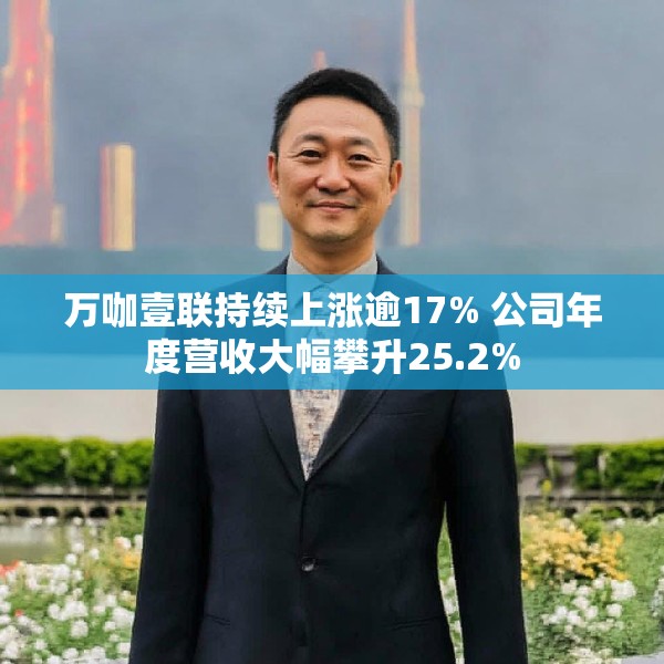 万咖壹联持续上涨逾17% 公司年度营收大幅攀升25.2%