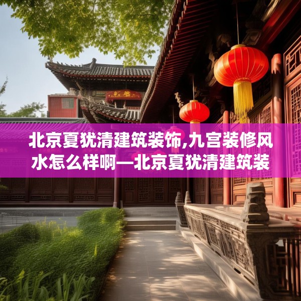 北京夏犹清建筑装饰,九宫装修风水怎么样啊—北京夏犹清建筑装饰282.a158b159c162fgy.169lkjl