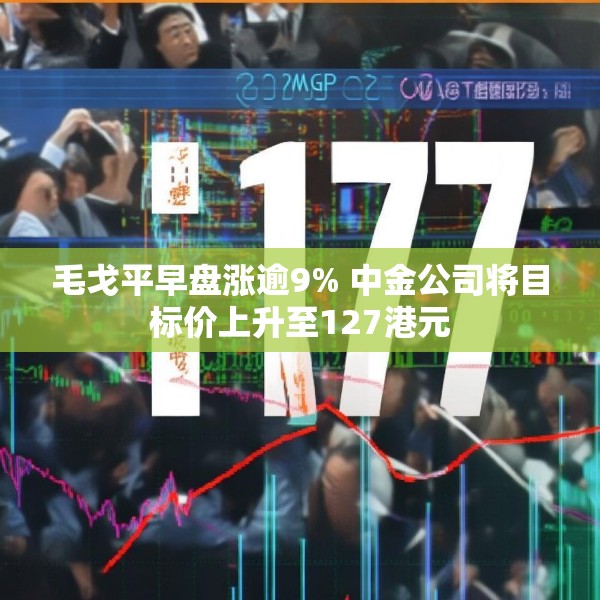 毛戈平早盘涨逾9% 中金公司将目标价上升至127港元