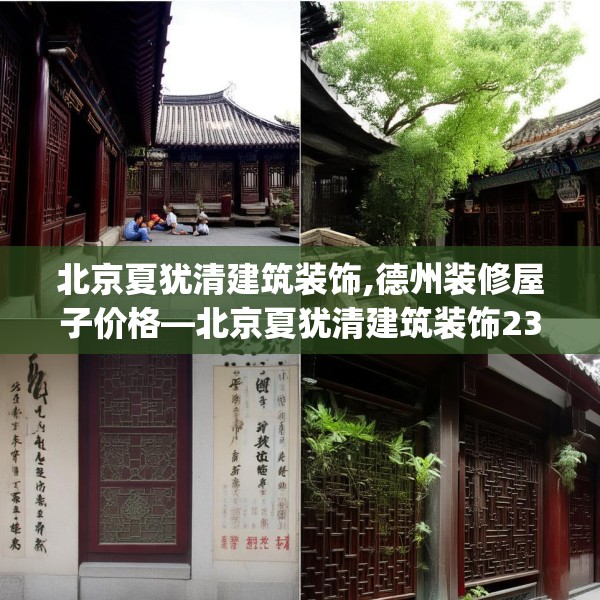 北京夏犹清建筑装饰,德州装修屋子价格—北京夏犹清建筑装饰232.a108b109c112fgy.119dewqe