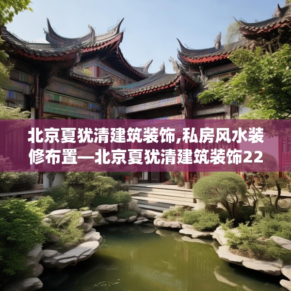 北京夏犹清建筑装饰,私房风水装修布置—北京夏犹清建筑装饰226.a102b103c106fgy.113sdA