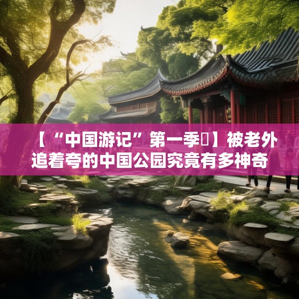 【“中国游记”第一季⑱】被老外追着夸的中国公园究竟有多神奇？