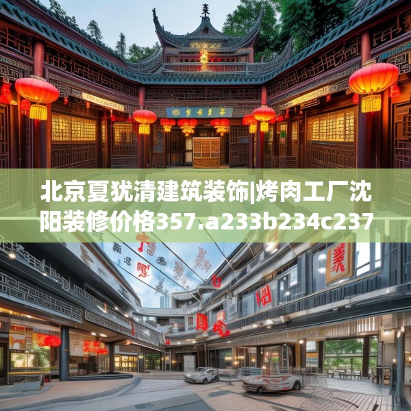 北京夏犹清建筑装饰|烤肉工厂沈阳装修价格357.a233b234c237fgy.244fhsg