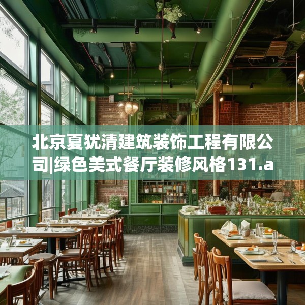 北京夏犹清建筑装饰工程有限公司|绿色美式餐厅装修风格131.a7b8c11fgy.18fds