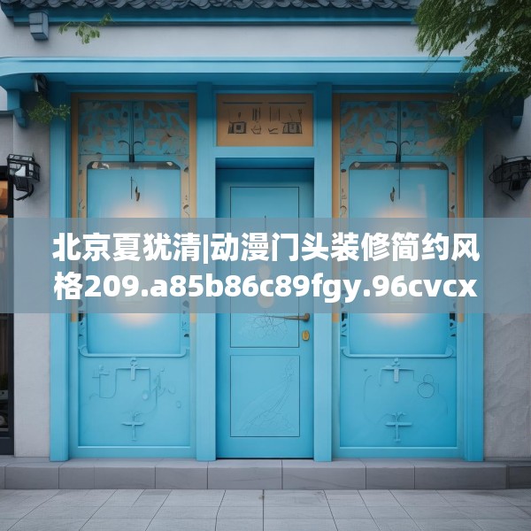 北京夏犹清|动漫门头装修简约风格209.a85b86c89fgy.96cvcx