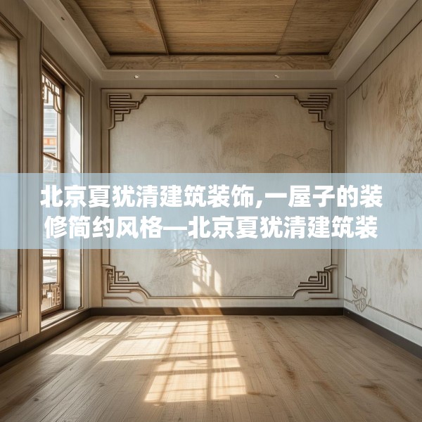 北京夏犹清建筑装饰,一屋子的装修简约风格—北京夏犹清建筑装饰420.a296b297c300fgy.307dsfds