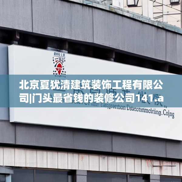 北京夏犹清建筑装饰工程有限公司|门头最省钱的装修公司141.a17b18c21fgy.28fhsg
