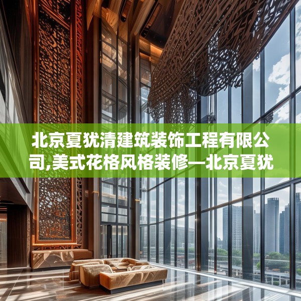 北京夏犹清建筑装饰工程有限公司,美式花格风格装修—北京夏犹清建筑装饰工程有限公司551.a427b428c431fgy.438cvcx