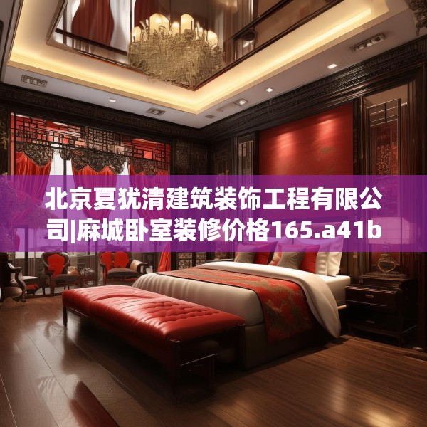 北京夏犹清建筑装饰工程有限公司|麻城卧室装修价格165.a41b42c45fgy.52uyk