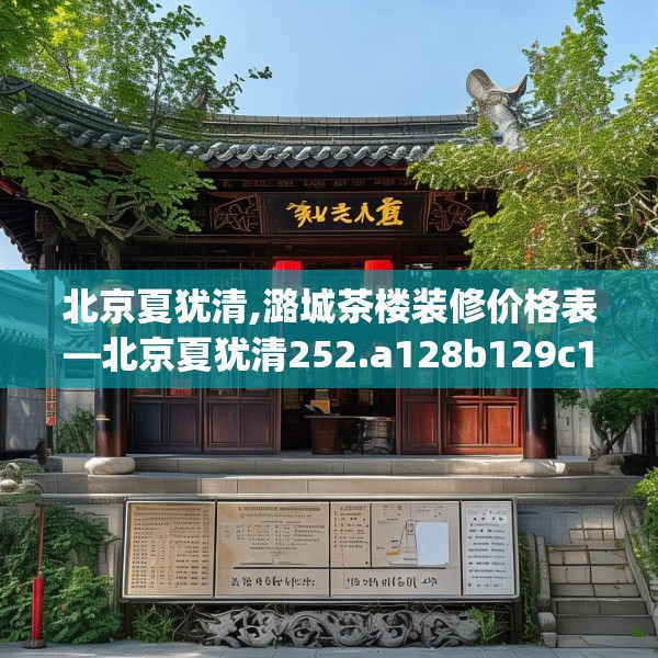 北京夏犹清,潞城茶楼装修价格表—北京夏犹清252.a128b129c132fgy.139nbn