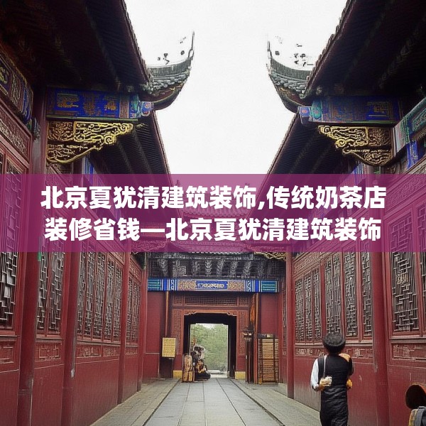 北京夏犹清建筑装饰,传统奶茶店装修省钱—北京夏犹清建筑装饰512.a388b389c392fgy.399wew