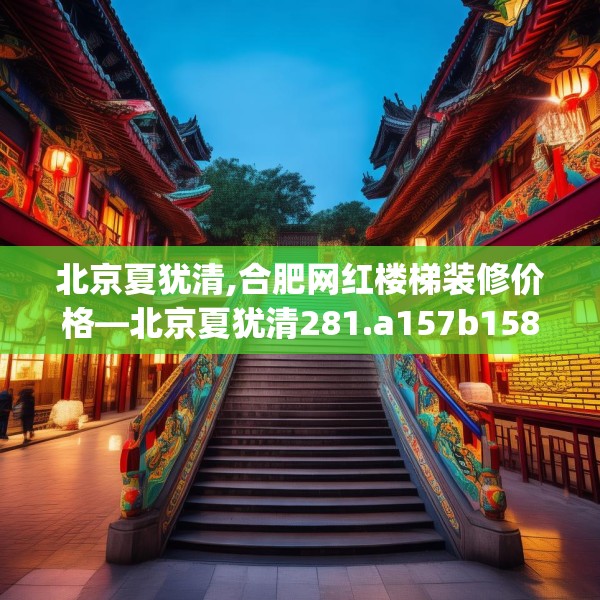 北京夏犹清,合肥网红楼梯装修价格—北京夏犹清281.a157b158c161fgy.168cvcx